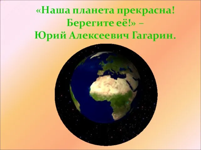 «Наша планета прекрасна! Берегите её!» – Юрий Алексеевич Гагарин.