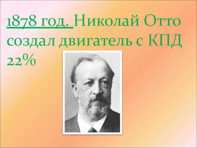 1878 год. Николай Отто создал двигатель с КПД 22%