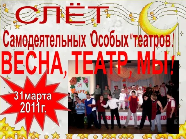 Самодеятельных "Особых" театров! ВЕСНА, ТЕАТР, МЫ! 31марта 2011г. СЛЁТ