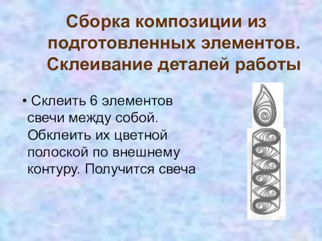 Сборка композиции из подготовленных элементов. Склеивание деталей работы Склеить 6 элементов свечи