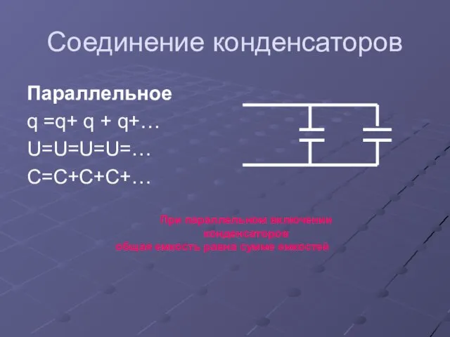 Соединение конденсаторов Параллельное q =q+ q + q+… U=U=U=U=… C=C+C+C+… При параллельном