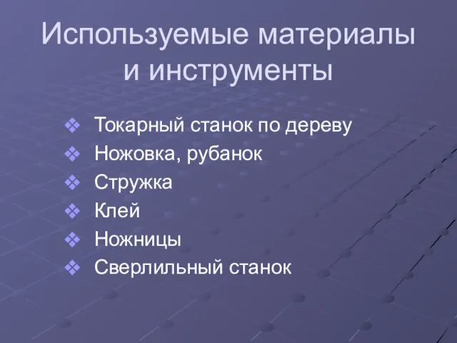 Используемые материалы и инструменты Токарный станок по дереву Ножовка, рубанок Стружка Клей Ножницы Сверлильный станок