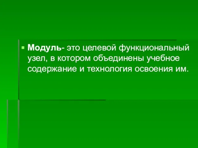 Модуль- это целевой функциональный узел, в котором объединены учебное содержание и технология освоения им.