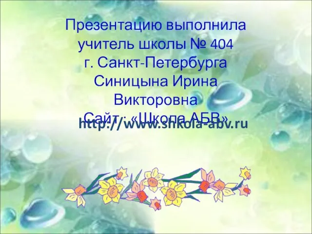 Презентацию выполнила учитель школы № 404 г. Санкт-Петербурга Синицына Ирина Викторовна Сайт : «Школа АБВ» http://www.shkola-abv.ru