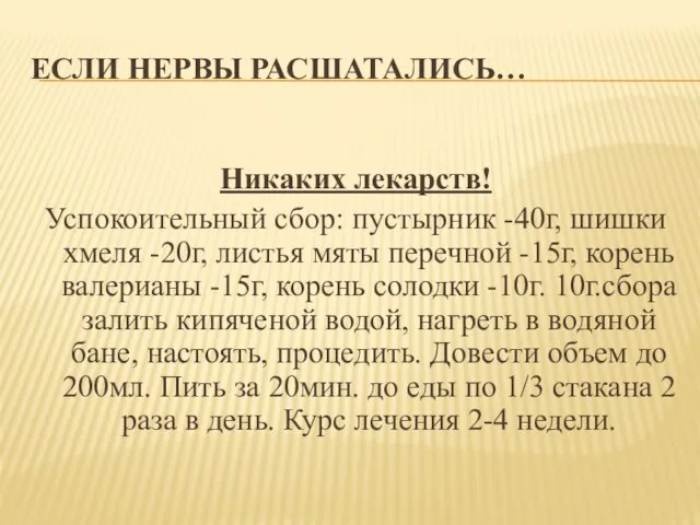 ЕСЛИ НЕРВЫ РАСШАТАЛИСЬ… Никаких лекарств! Успокоительный сбор: пустырник -40г, шишки хмеля -20г,