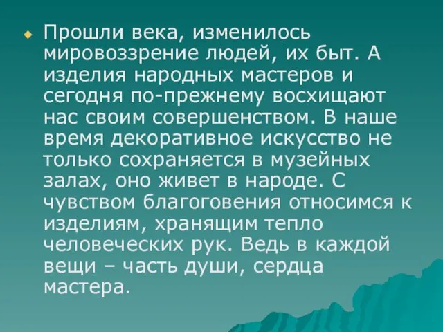 Прошли века, изменилось мировоззрение людей, их быт. А изделия народных мастеров и