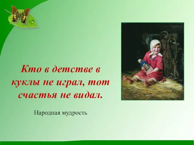 Кто в детстве в куклы не играл, тот счастья не видал. Народная мудрость