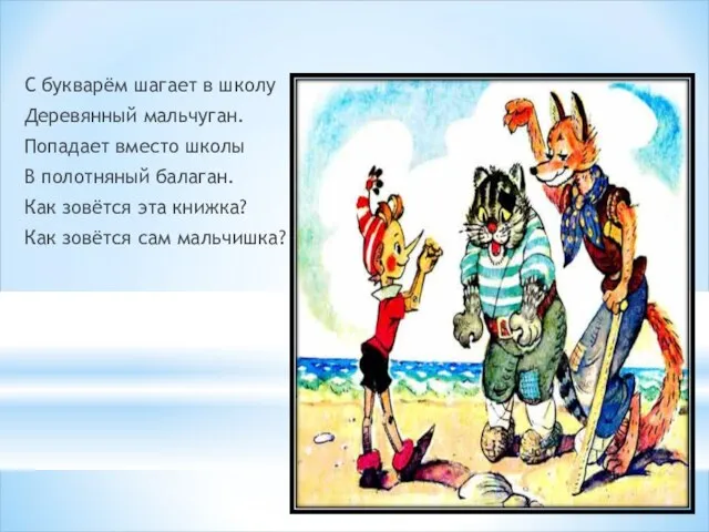 С букварём шагает в школу Деревянный мальчуган. Попадает вместо школы В полотняный