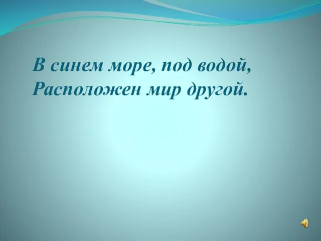 В синем море, под водой, Расположен мир другой.