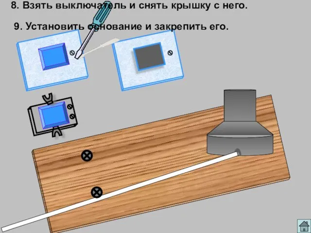 8. Взять выключатель и снять крышку с него. 9. Установить основание и закрепить его.