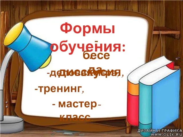 Формы обучения: -деловая игра, -дисскусия, -тренинг, -беседа, - мастер-класс.