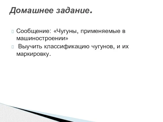 Сообщение: «Чугуны, применяемые в машиностроении» Выучить классификацию чугунов, и их маркировку. Домашнее задание.