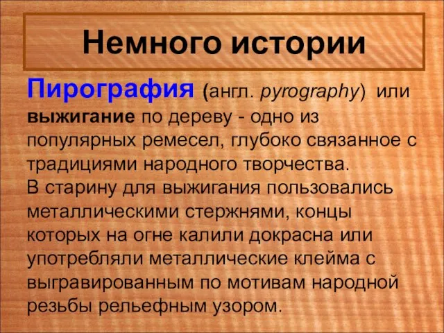 Немного истории Пирография (англ. pyrography) или выжигание по дереву - одно из