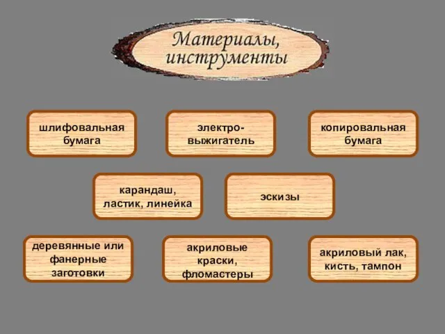 шлифовальная бумага акриловый лак, кисть, тампон деревянные или фанерные заготовки копировальная бумага