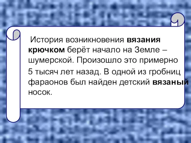 История возникновения вязания крючком берёт начало на Земле – шумерской. Произошло это