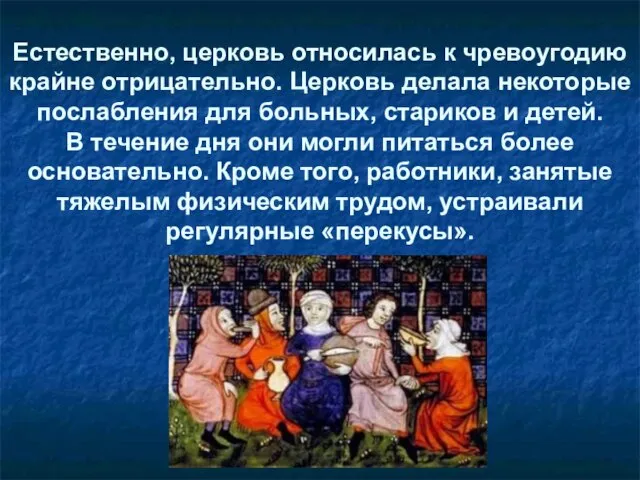 Естественно, церковь относилась к чревоугодию крайне отрицательно. Церковь делала некоторые послабления для