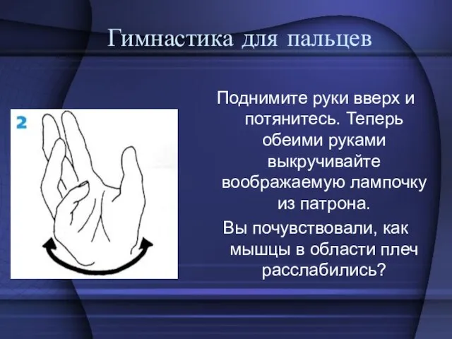 Гимнастика для пальцев Поднимите руки вверх и потянитесь. Теперь обеими руками выкручивайте