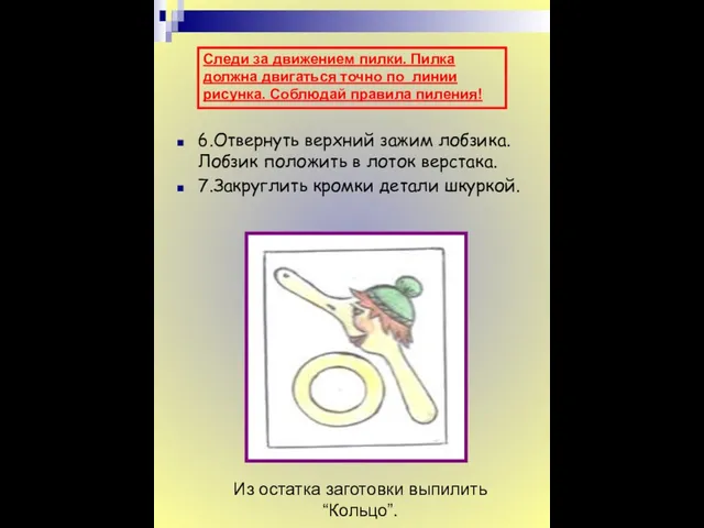 6.Отвернуть верхний зажим лобзика. Лобзик положить в лоток верстака. 7.Закруглить кромки детали