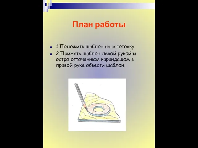 План работы 1.Положить шаблон на заготовку 2.Прижать шаблон левой рукой и остро