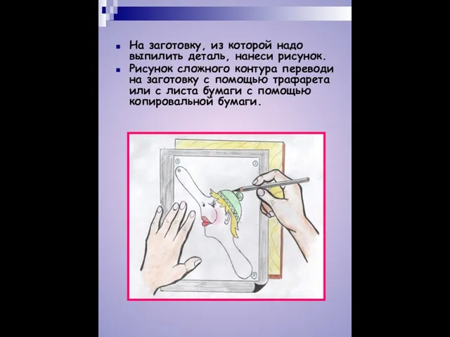 На заготовку, из которой надо выпилить деталь, нанеси рисунок. Рисунок сложного контура