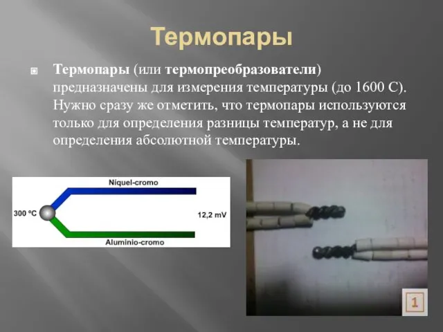 Термопары Термопары (или термопреобразователи) предназначены для измерения температуры (до 1600 С). Нужно