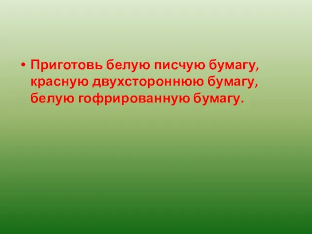 Приготовь белую писчую бумагу, красную двухстороннюю бумагу, белую гофрированную бумагу.