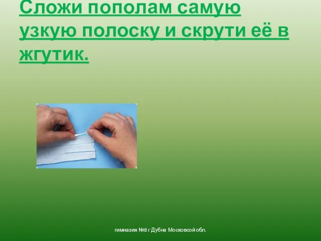 Сложи пополам самую узкую полоску и скрути её в жгутик. гимназия №8 г Дубна Московсой обл.