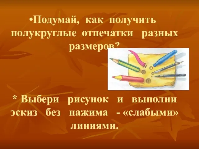 Подумай, как получить полукруглые отпечатки разных размеров? * Выбери рисунок и выполни