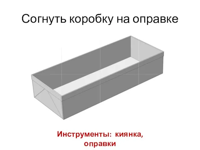 Согнуть коробку на оправке Инструменты: киянка, оправки