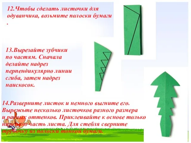 12.Чтобы сделать листочки для одуванчика, возьмите полоски бумаги . 13.Вырезайте зубчики по