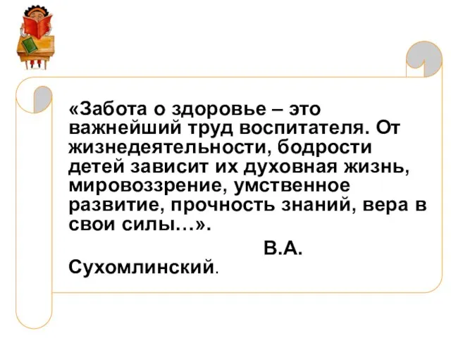 «Забота о здоровье – это важнейший труд воспитателя. От жизнедеятельности, бодрости детей