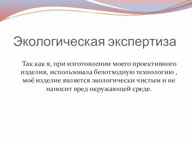 Экологическая экспертиза Так как я, при изготовлении моего проективного изделия, использовала безотходную