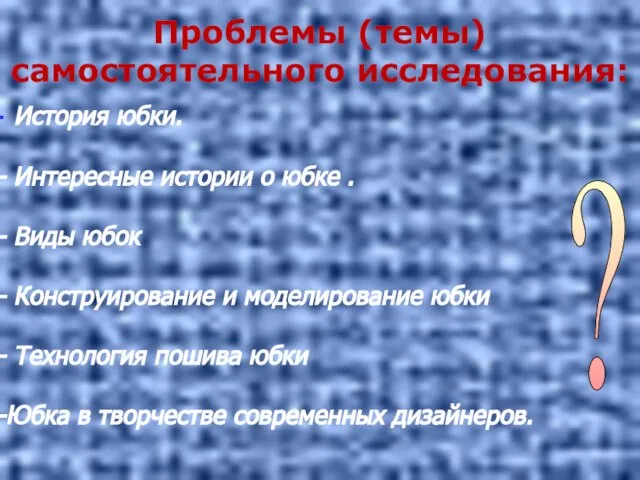 Проблемы (темы) самостоятельного исследования: История юбки. Интересные истории о юбке . Виды