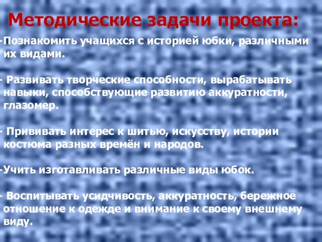 Методические задачи проекта: Познакомить учащихся с историей юбки, различными их видами. Развивать