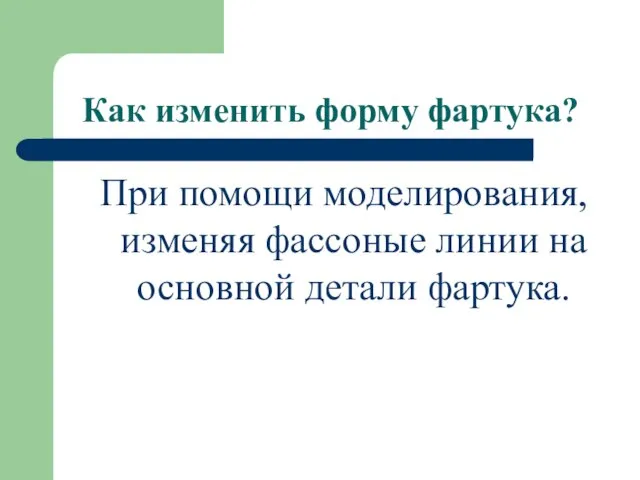 Как изменить форму фартука? При помощи моделирования, изменяя фассоные линии на основной детали фартука.