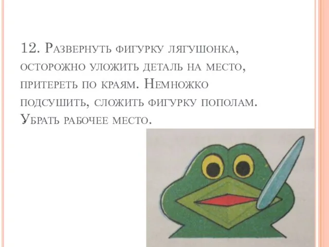 12. Развернуть фигурку лягушонка, осторожно уложить деталь на место, притереть по краям.