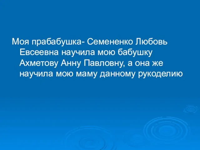 Моя прабабушка- Семененко Любовь Евсеевна научила мою бабушку Ахметову Анну Павловну, а