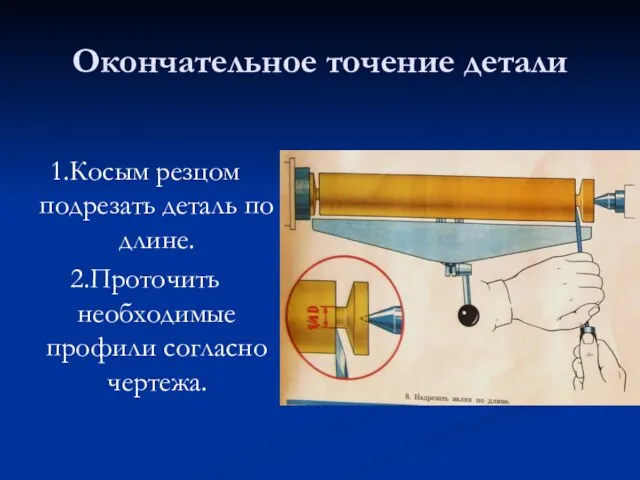 Окончательное точение детали 1.Косым резцом подрезать деталь по длине. 2.Проточить необходимые профили согласно чертежа.