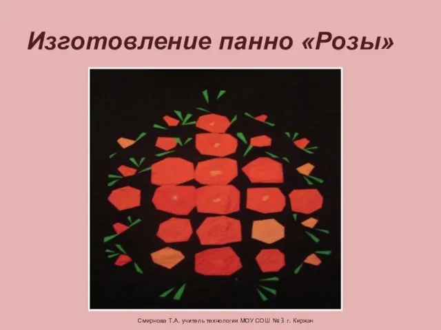 Изготовление панно «Розы» Смирнова Т.А. учитель технологии МОУ СОШ № 3 г. Киржач