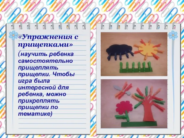 «Упражнения с прищепками» (научить ребенка самостоятельно прищеплять прищепки. Чтобы игра была интересной