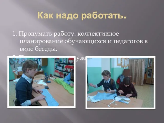 Как надо работать. 1. Продумать работу: коллективное планирование обучающихся и педагогов в