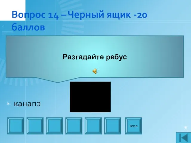 Вопрос 14 – Черный ящик -20 баллов Разгадайте ребус Стоп канапэ