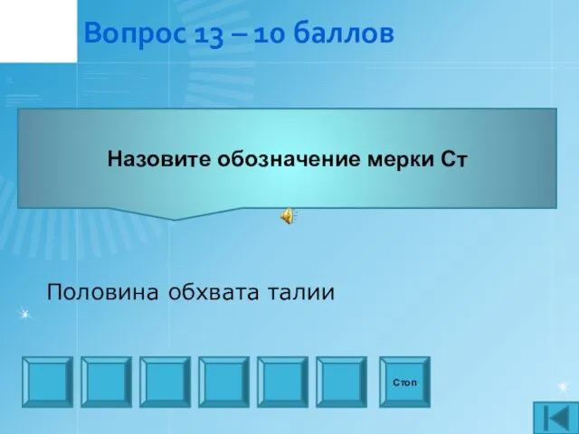 Вопрос 13 – 10 баллов Назовите обозначение мерки Ст Стоп Половина обхвата талии