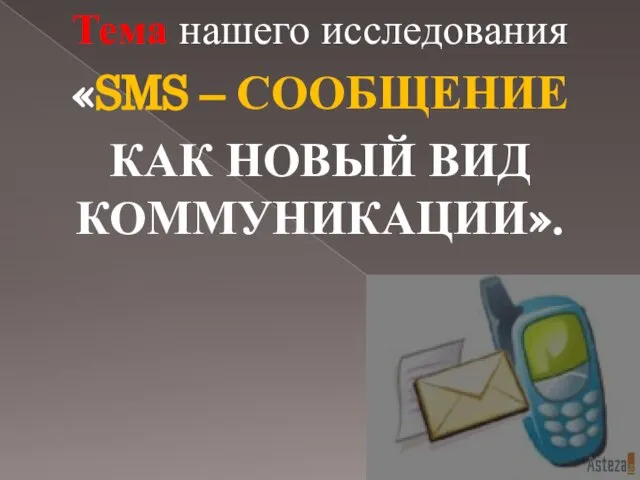 Тема нашего исследования «SMS – СООБЩЕНИЕ КАК НОВЫЙ ВИД КОММУНИКАЦИИ».