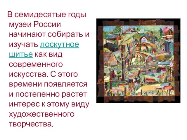 В семидесятые годы музеи России начинают собирать и изучать лоскутное шитье как