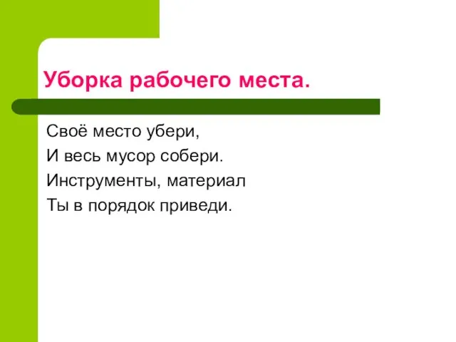 Уборка рабочего места. Своё место убери, И весь мусор собери. Инструменты, материал Ты в порядок приведи.