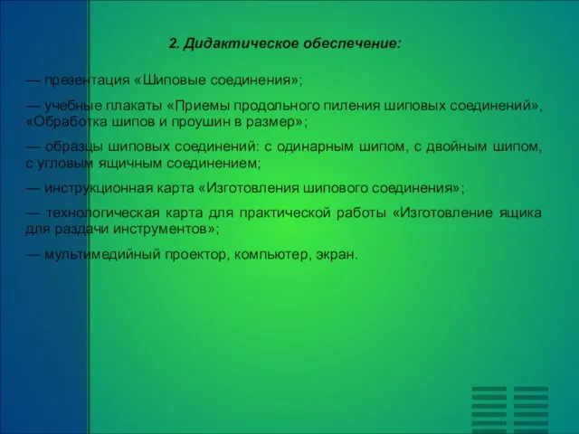 2. Дидактическое обеспечение: — презентация «Шиповые соединения»; — учебные плакаты «Приемы продольного