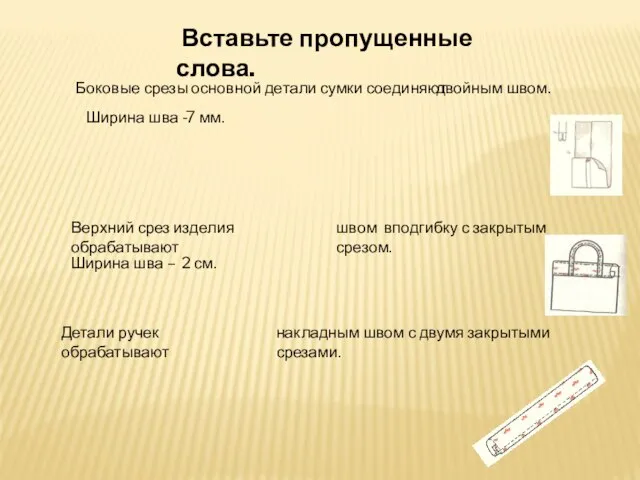 Вставьте пропущенные слова. Боковые срезы основной детали сумки соединяют двойным швом. Ширина