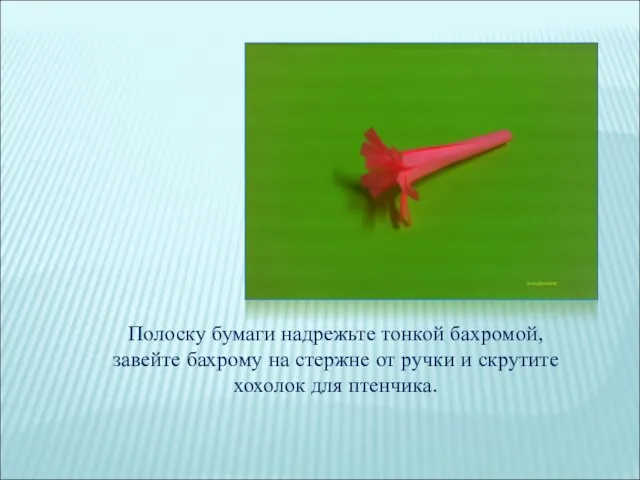 Полоску бумаги надрежьте тонкой бахромой, завейте бахрому на стержне от ручки и скрутите хохолок для птенчика.