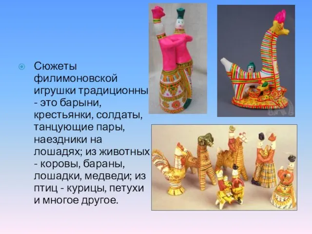 Сюжеты филимоновской игрушки традиционны - это барыни, крестьянки, солдаты, танцующие пары, наездники